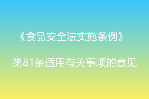 市場(chǎng)監(jiān)管總局辦公廳關(guān)于《食品安全法實(shí)施條例》  第81條適用有關(guān)事項(xiàng)的意見 